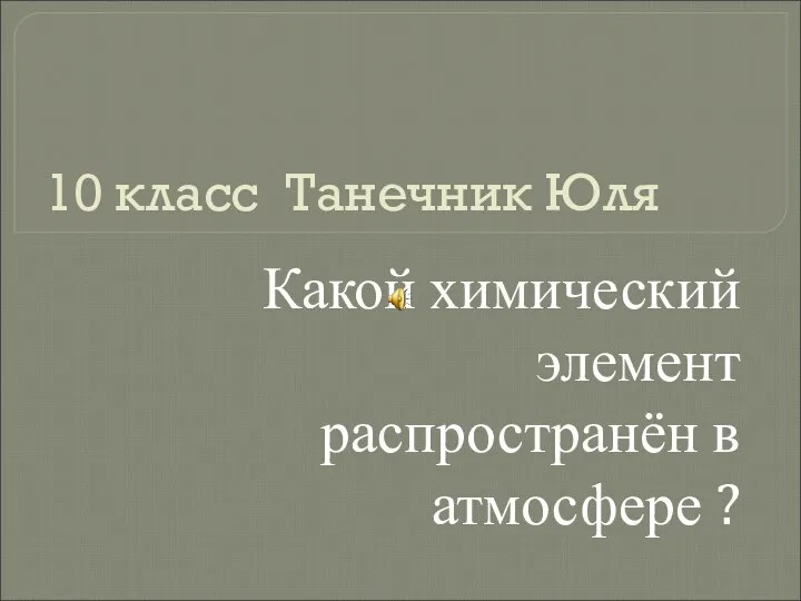 10 класс Танечник Юля Какой химический элемент распространён в атмосфере ?