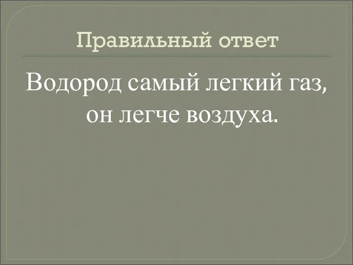 Правильный ответ Водород самый легкий газ, он легче воздуха.