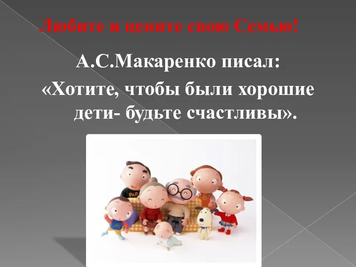 Любите и цените свою Семью! А.С.Макаренко писал: «Хотите, чтобы были хорошие дети- будьте счастливы».