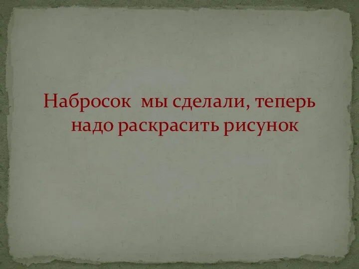 Набросок мы сделали, теперь надо раскрасить рисунок