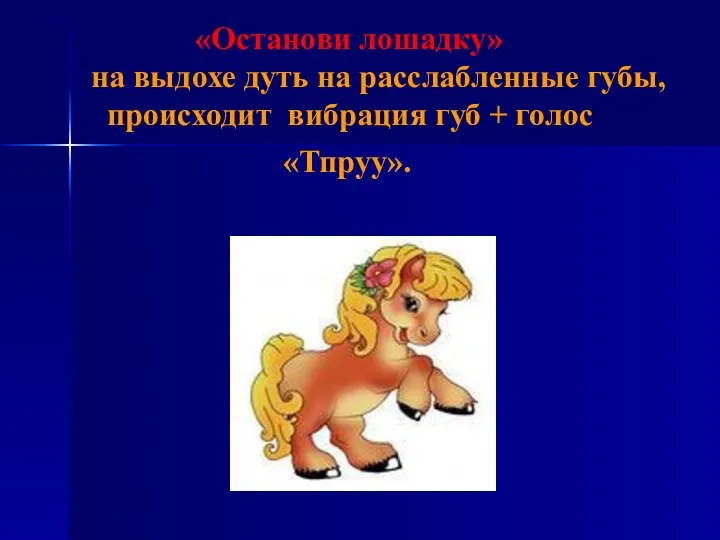 «Останови лошадку» на выдохе дуть на расслабленные губы, происходит вибрация губ + голос «Тпруу».