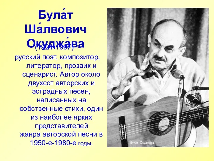 Була́т Ша́лвович Окуджа́ва (1924-1997) - русский поэт, композитор, литератор, прозаик