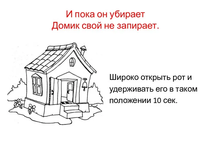 И пока он убирает Домик свой не запирает. Широко открыть рот и удерживать