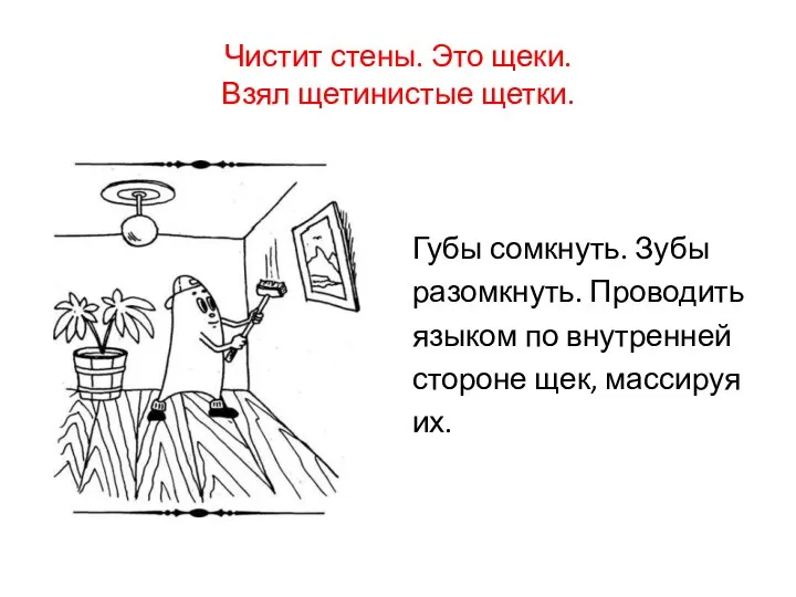 Чистит стены. Это щеки. Взял щетинистые щетки. Губы сомкнуть. Зубы разомкнуть. Проводить языком