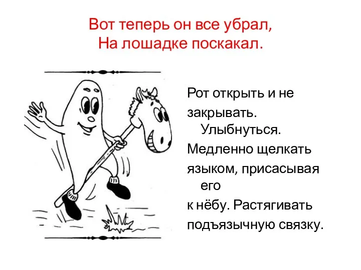 Вот теперь он все убрал, На лошадке поскакал. Рот открыть и не закрывать.