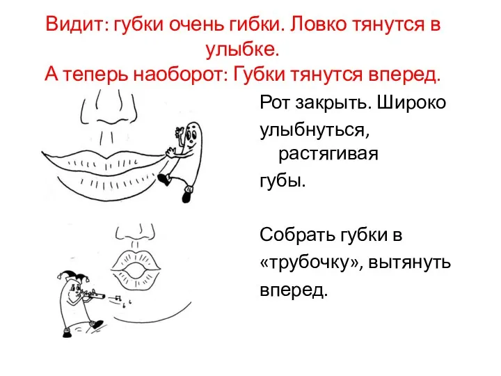 Видит: губки очень гибки. Ловко тянутся в улыбке. А теперь наоборот: Губки тянутся