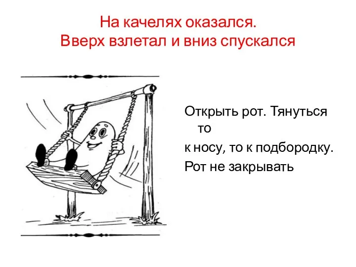 На качелях оказался. Вверх взлетал и вниз спускался Открыть рот. Тянуться то к