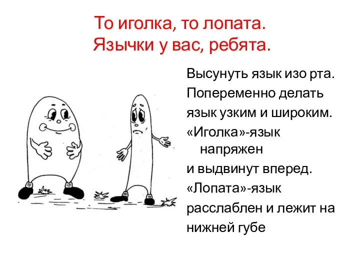 То иголка, то лопата. Язычки у вас, ребята. Высунуть язык изо рта. Попеременно