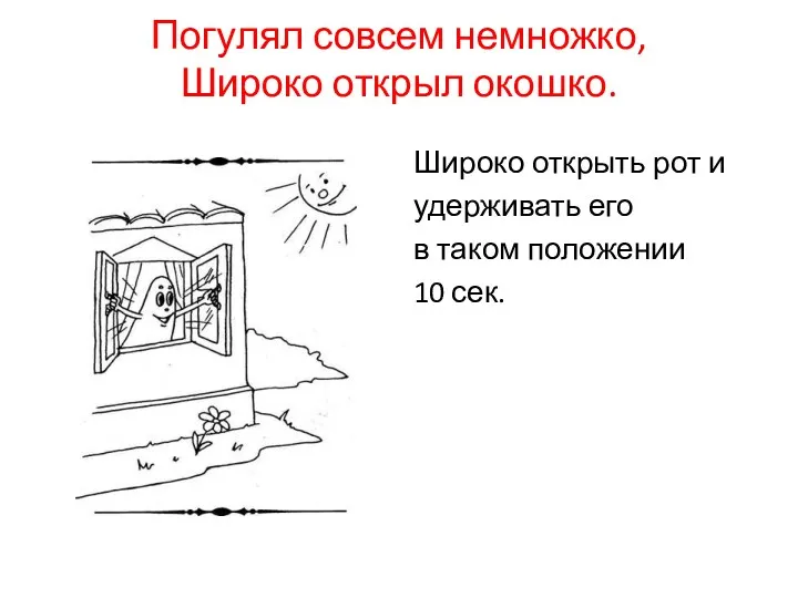 Погулял совсем немножко, Широко открыл окошко. Широко открыть рот и удерживать его в