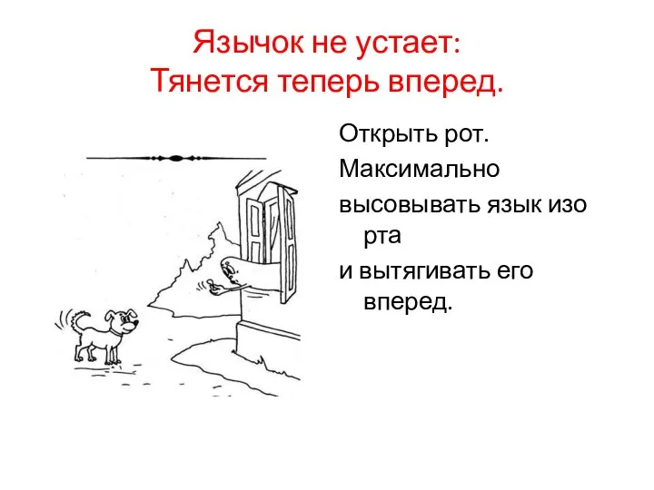 Язычок не устает: Тянется теперь вперед. Открыть рот. Максимально высовывать язык изо рта