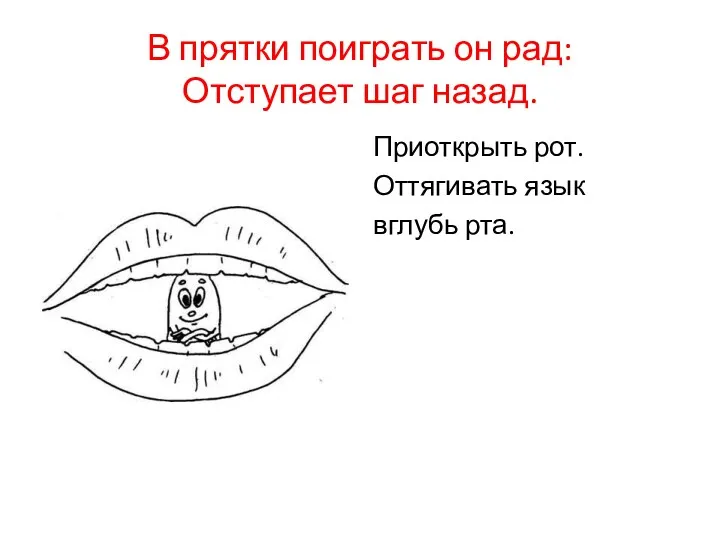 В прятки поиграть он рад: Отступает шаг назад. Приоткрыть рот. Оттягивать язык вглубь рта.