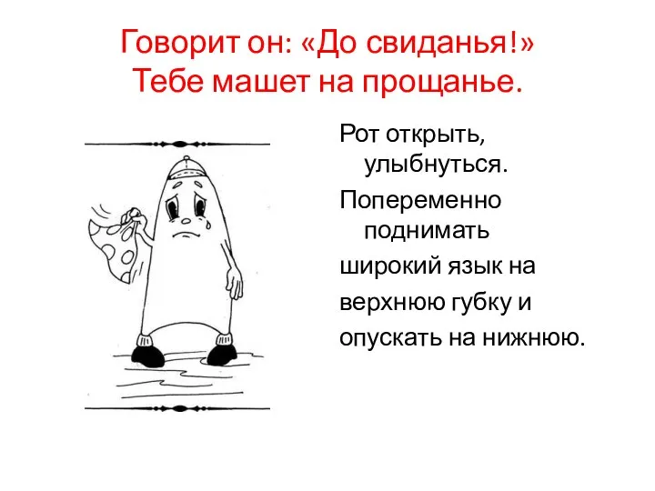 Говорит он: «До свиданья!» Тебе машет на прощанье. Рот открыть, улыбнуться. Попеременно поднимать