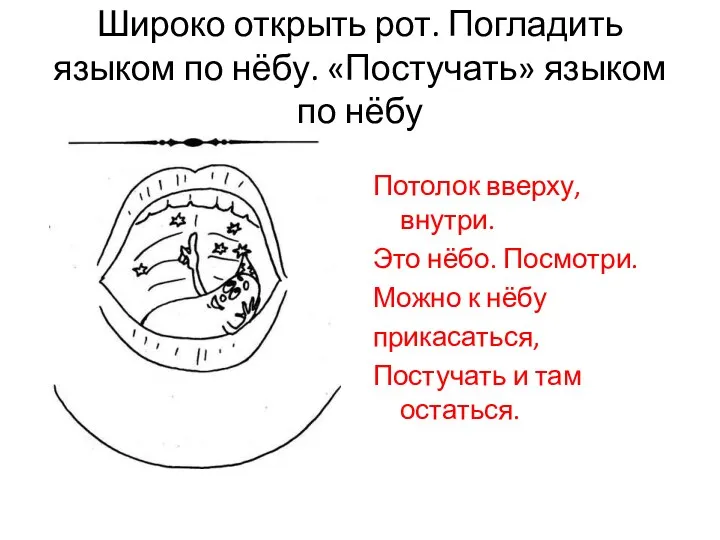 Широко открыть рот. Погладить языком по нёбу. «Постучать» языком по нёбу Потолок вверху,