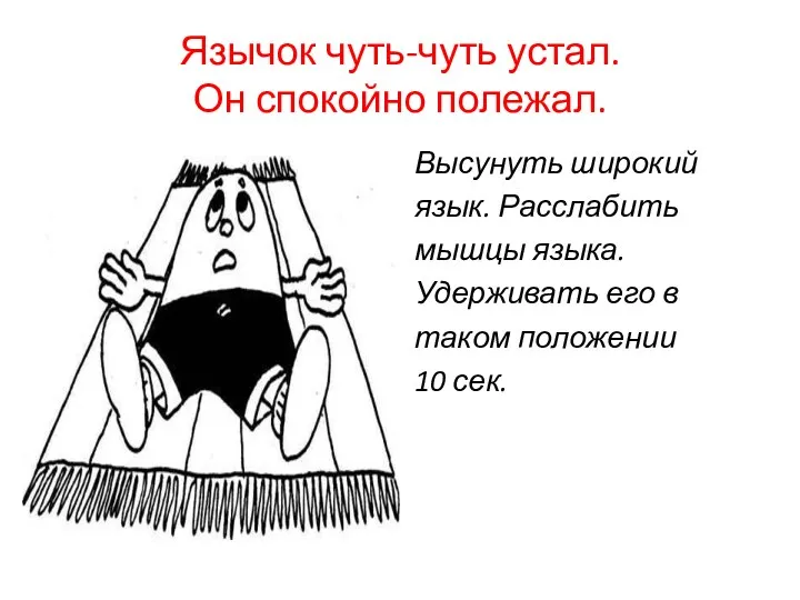 Язычок чуть-чуть устал. Он спокойно полежал. Высунуть широкий язык. Расслабить мышцы языка. Удерживать