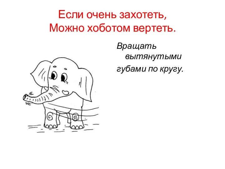 Если очень захотеть, Можно хоботом вертеть. Вращать вытянутыми губами по кругу.