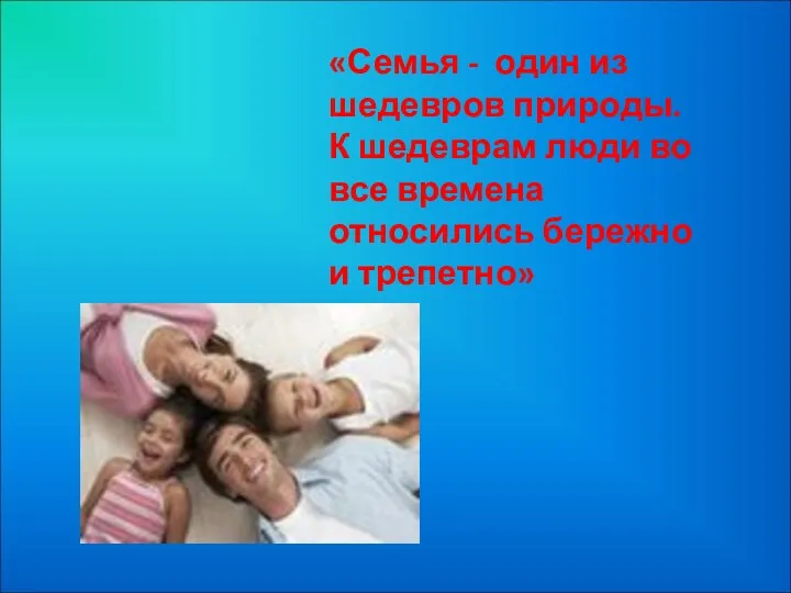 «Семья - один из шедевров природы. К шедеврам люди во все времена относились бережно и трепетно»