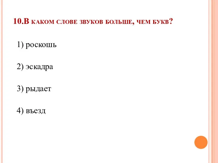 10.В каком слове звуков больше, чем букв? 1) роскошь 2) эскадра 3) рыдает 4) въезд