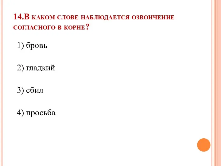 14.В каком слове наблюдается озвончение согласного в корне? 1) бровь 2) гладкий 3) сбил 4) просьба