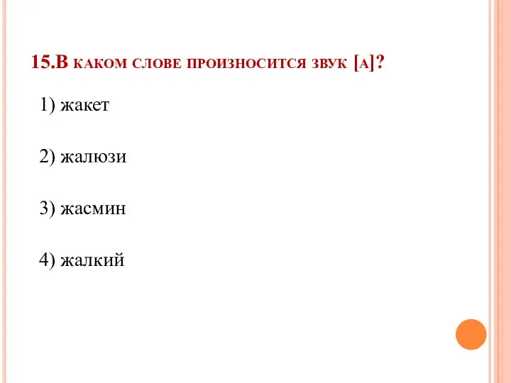 15.В каком слове произносится звук [а]? 1) жакет 2) жалюзи 3) жасмин 4) жалкий