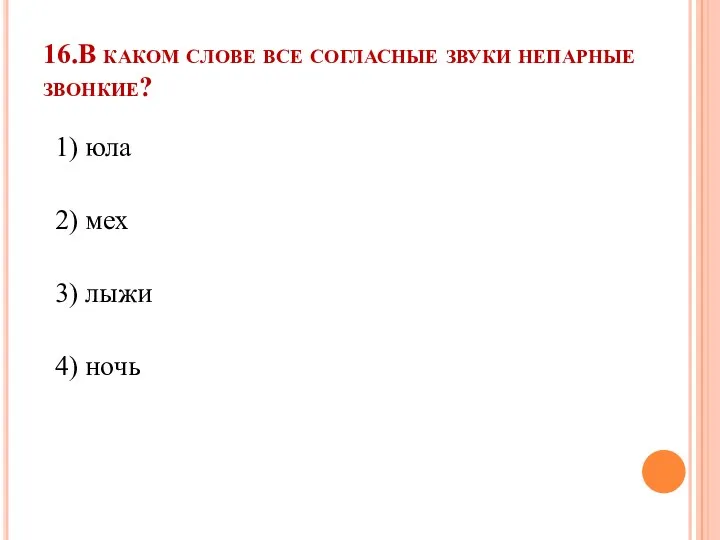 16.В каком слове все согласные звуки непарные звонкие? 1) юла 2) мех 3) лыжи 4) ночь