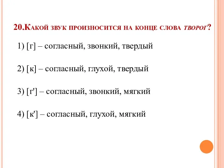 20.Какой звук произносится на конце слова творог? 1) [г] – согласный, звонкий, твердый