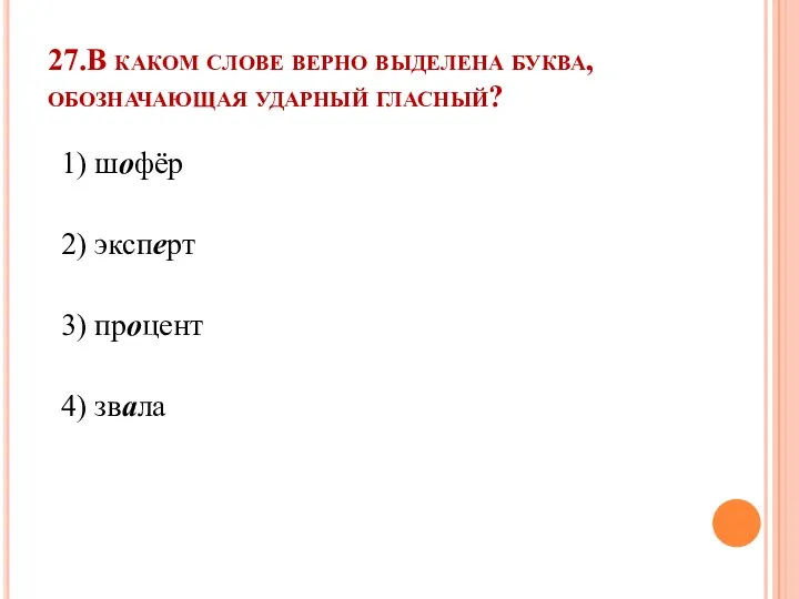 27.В каком слове верно выделена буква, обозначающая ударный гласный? 1) шофёр 2) эксперт