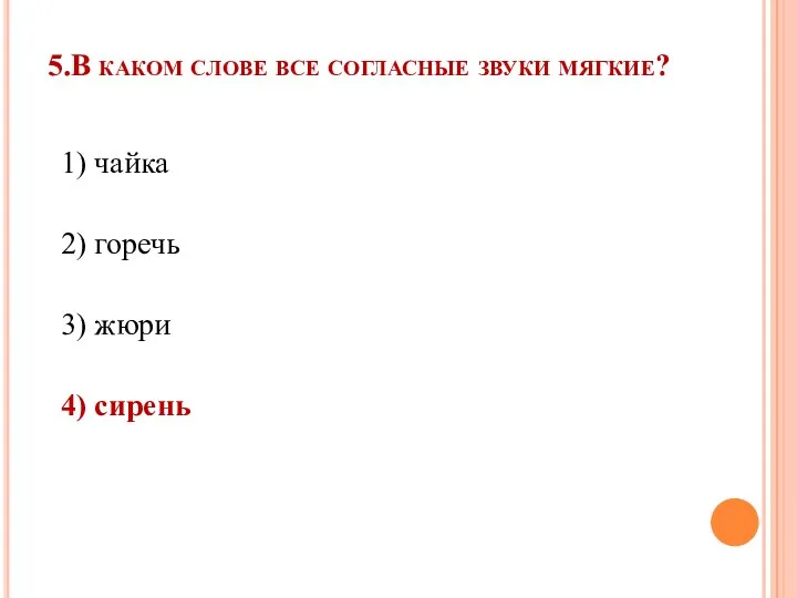 5.В каком слове все согласные звуки мягкие? 1) чайка 2) горечь 3) жюри 4) сирень