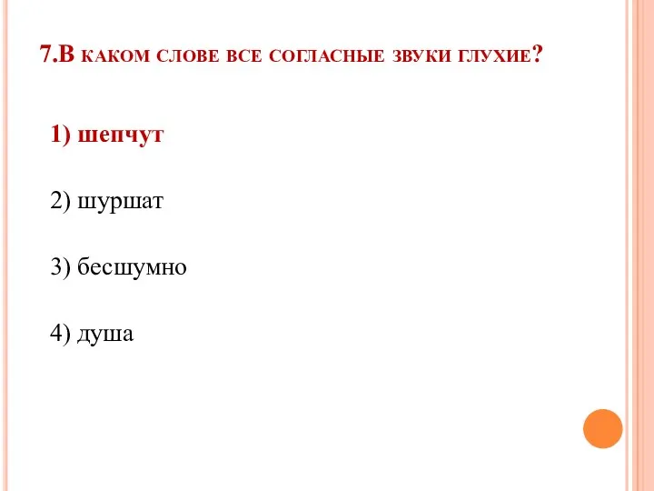 7.В каком слове все согласные звуки глухие? 1) шепчут 2) шуршат 3) бесшумно 4) душа