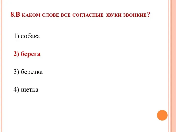 8.В каком слове все согласные звуки звонкие? 1) собака 2) берега 3) березка 4) щетка