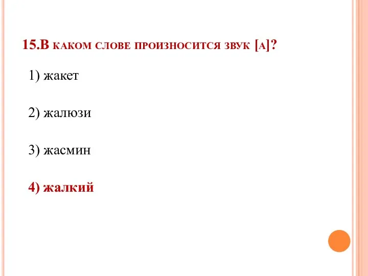 15.В каком слове произносится звук [а]? 1) жакет 2) жалюзи 3) жасмин 4) жалкий