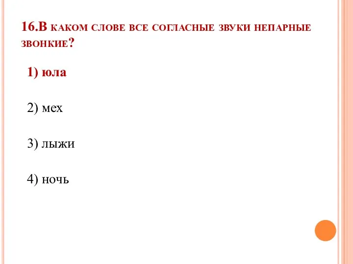 16.В каком слове все согласные звуки непарные звонкие? 1) юла 2) мех 3) лыжи 4) ночь