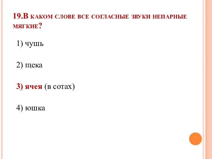 19.В каком слове все согласные звуки непарные мягкие? 1) чушь 2) щека 3)