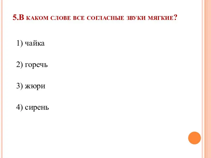 5.В каком слове все согласные звуки мягкие? 1) чайка 2) горечь 3) жюри 4) сирень