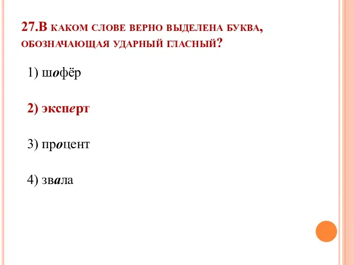 27.В каком слове верно выделена буква, обозначающая ударный гласный? 1) шофёр 2) эксперт