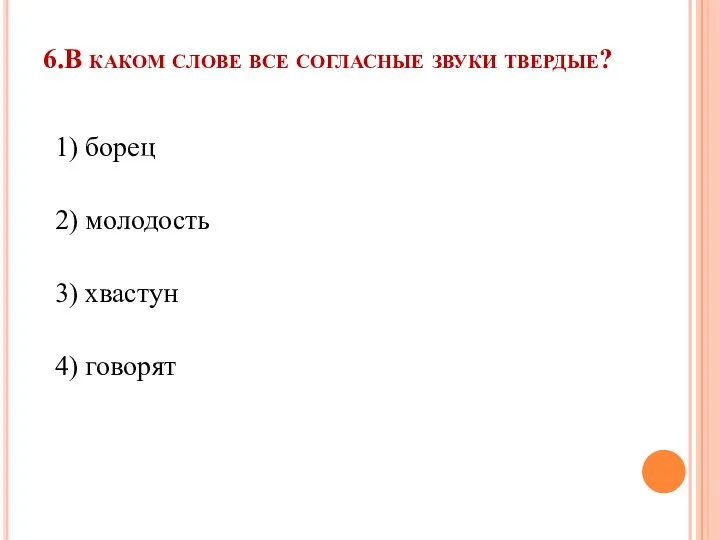 6.В каком слове все согласные звуки твердые? 1) борец 2) молодость 3) хвастун 4) говорят