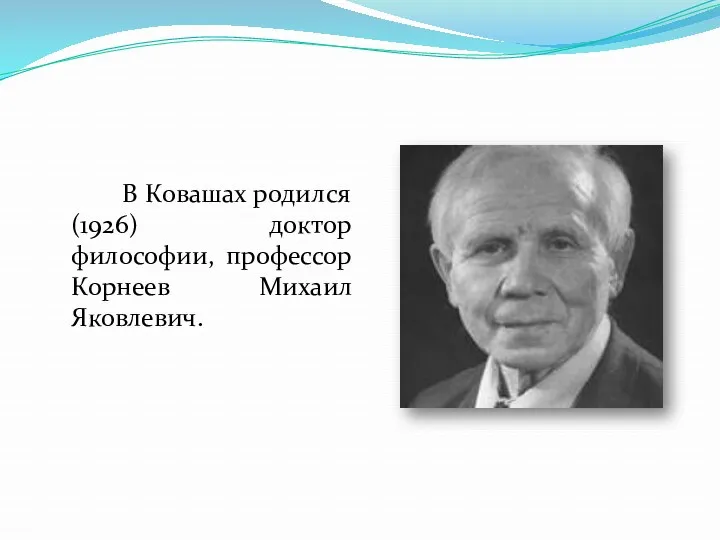 В Ковашах родился (1926) доктор философии, профессор Корнеев Михаил Яковлевич.