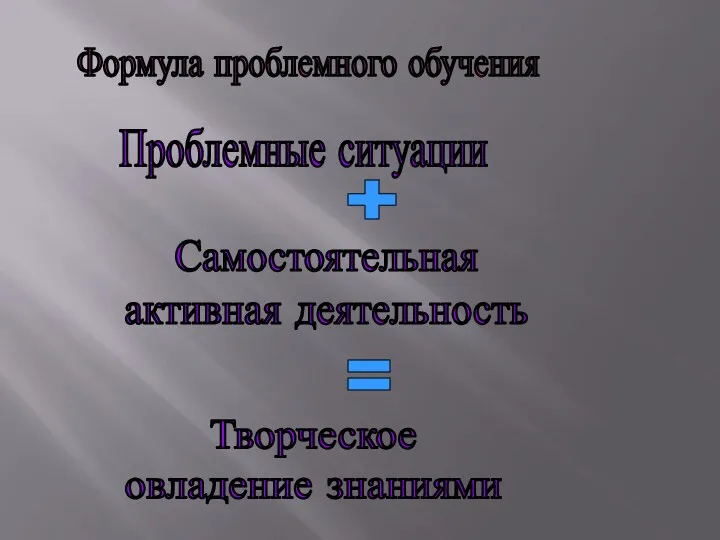 Формула проблемного обучения Проблемные ситуации + Самостоятельная активная деятельность = Творческое овладение знаниями