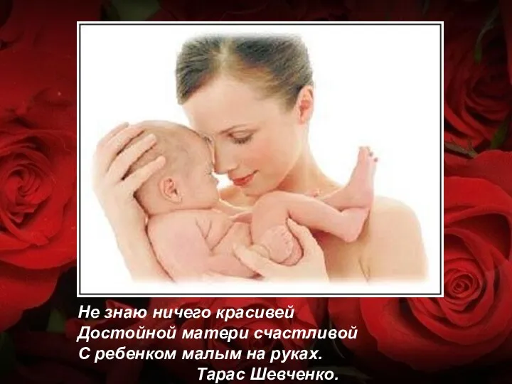 Не знаю ничего красивей Достойной матери счастливой С ребенком малым на руках. Тарас Шевченко.