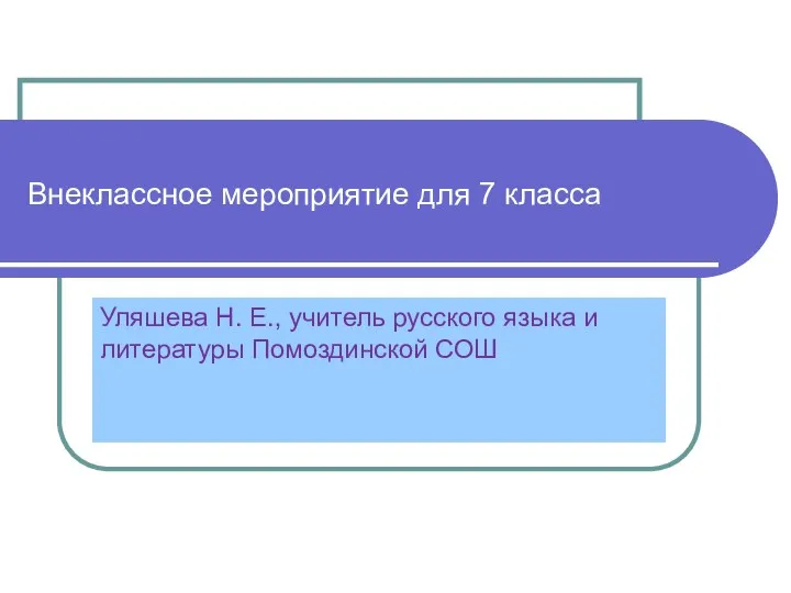 Внеклассное мероприятие для 7 класса Уляшева Н. Е., учитель русского языка и литературы Помоздинской СОШ