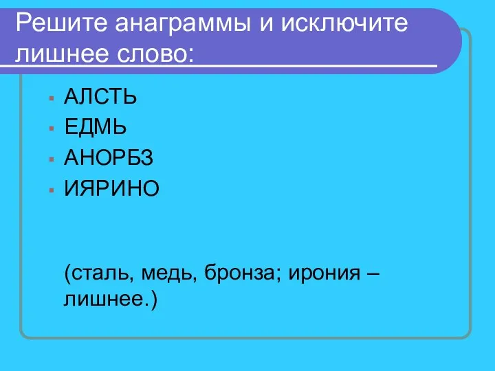 Решите анаграммы и исключите лишнее слово: АЛСТЬ ЕДМЬ АНОРБЗ ИЯРИНО (сталь, медь, бронза; ирония – лишнее.)