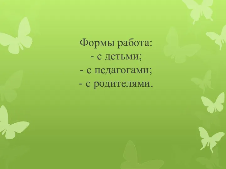 Формы работа: - с детьми; - с педагогами; - с родителями.