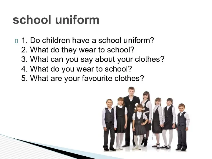1. Do children have a school uniform? 2. What do