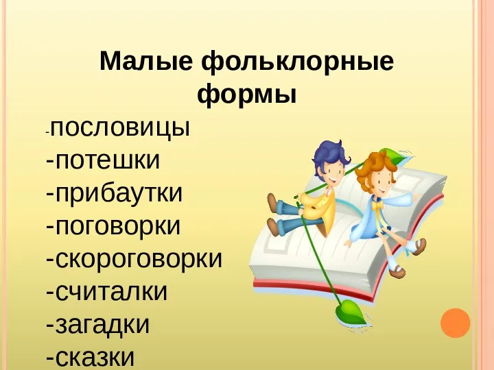 Малые фольклорные формы -пословицы -потешки -прибаутки -поговорки -скороговорки -считалки -загадки -сказки