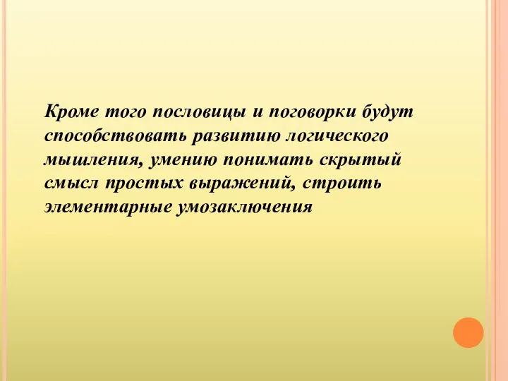 Кроме того пословицы и поговорки будут способствовать развитию логического мышления,