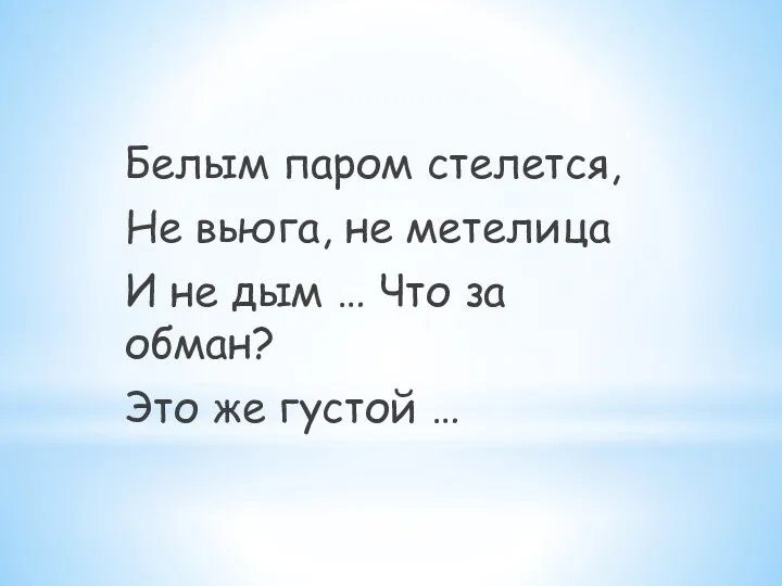 Белым паром стелется, Не вьюга, не метелица И не дым … Что за