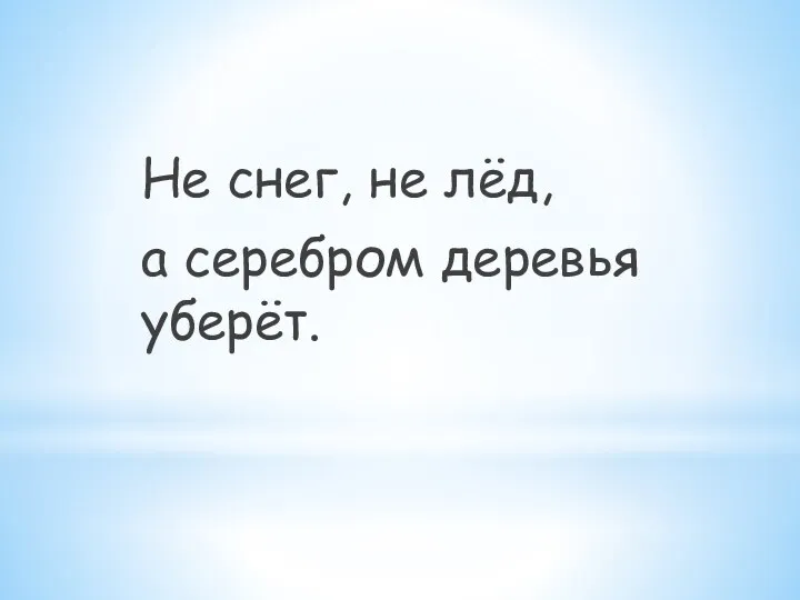 Не снег, не лёд, а серебром деревья уберёт.