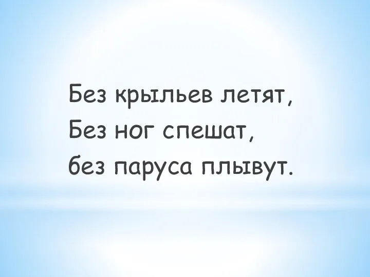 Без крыльев летят, Без ног спешат, без паруса плывут.