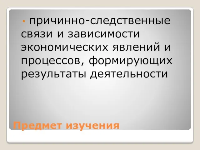 Предмет изучения причинно-следственные связи и зависимости экономических явлений и процессов, формирующих результаты деятельности