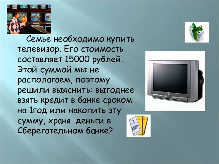 Семье необходимо купить телевизор. Его стоимость составляет 15000 рублей. Этой суммой мы не