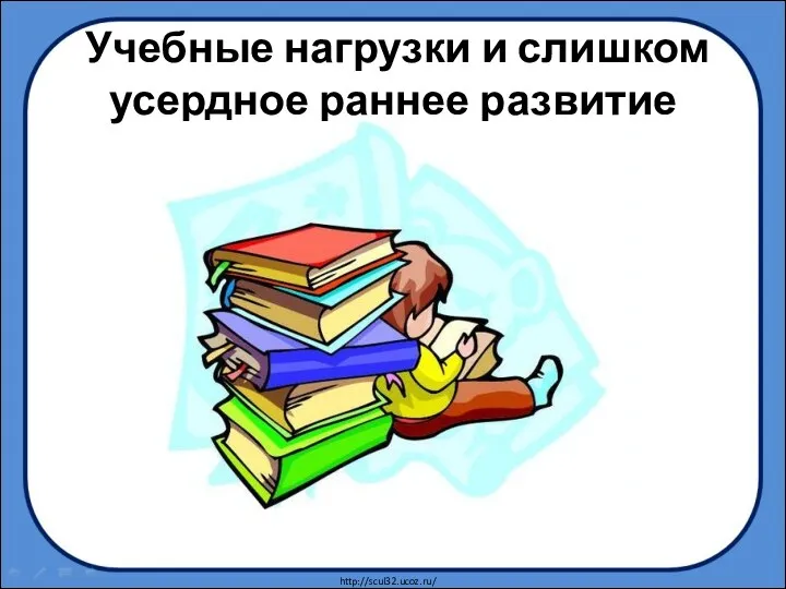 Учебные нагрузки и слишком усердное раннее развитие